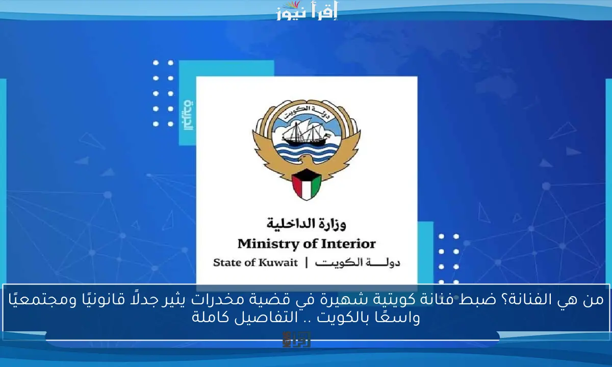 من هي الفنانة؟ ضبط فنانة كويتية شهيرة في قضية مخدرات يثير جدلًا قانونيًا ومجتمعيًا واسعًا بالكويت .. التفاصيل كاملة