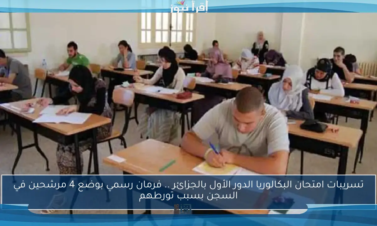 تسريبات امتحان البكالوريا الدور الأول بالجزائر .. فرمان رسمي بوضع 4 مرشحين في السجن بسبب تورطهم