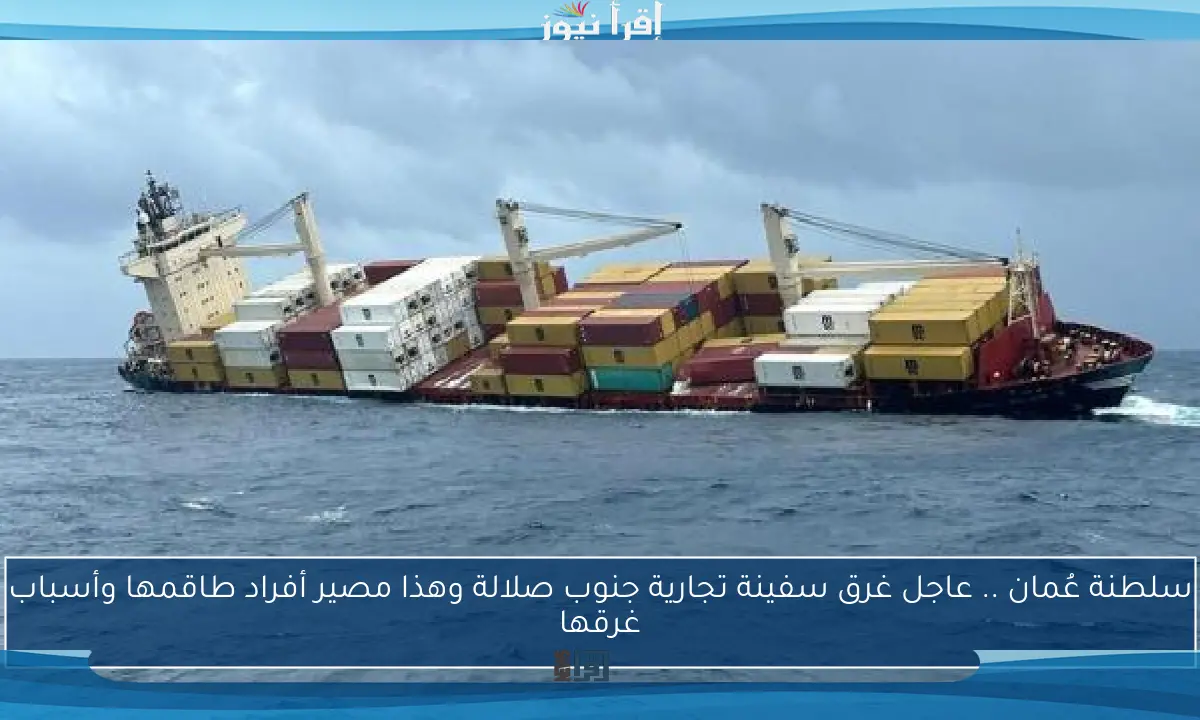 سلطنة عُمان .. عاجل غرق سفينة تجارية جنوب صلالة وهذا مصير أفراد طاقمها وأسباب غرقها