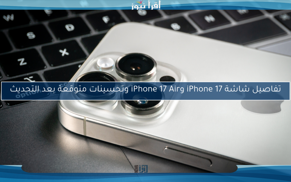 تفاصيل شاشة iPhone 17 وiPhone 17 Air وتحسينات متوقعة بعد التحديث