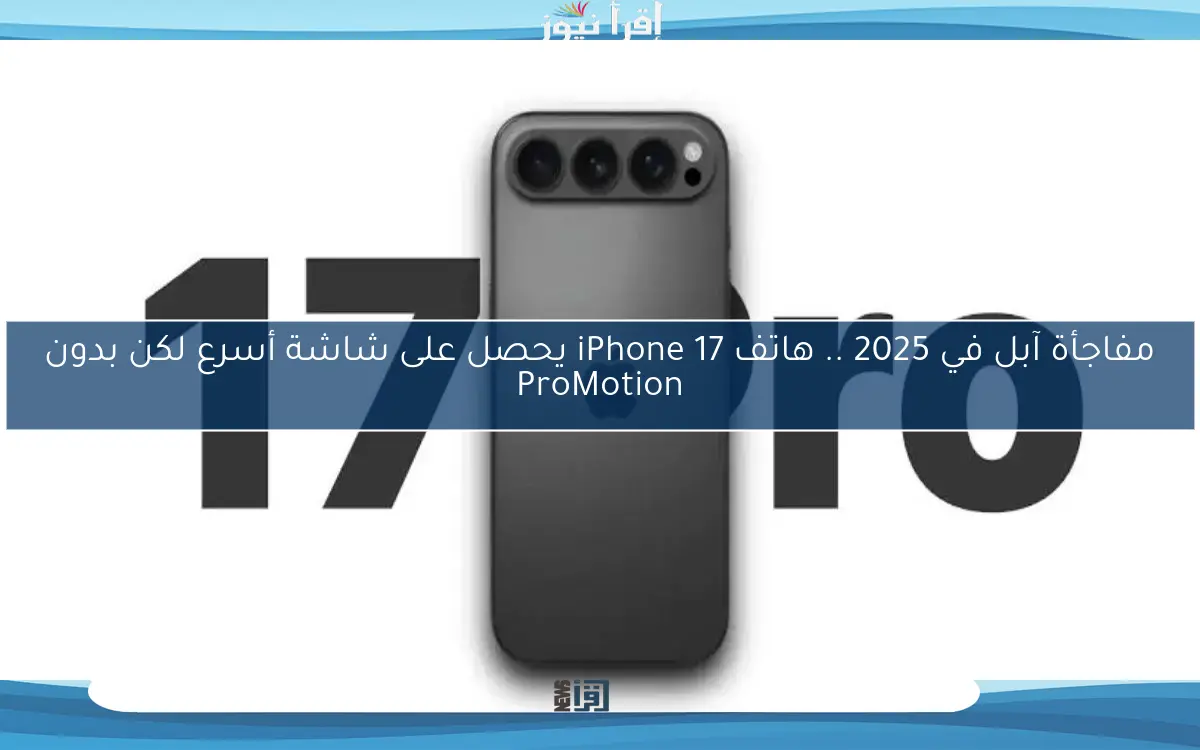 مفاجأة آبل في 2025 .. هاتف iPhone 17 يحصل على شاشة أسرع لكن بدون ProMotion