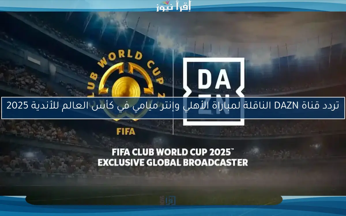 تردد قناة DAZN الناقلة لمباراة الأهلي وإنتر ميامي في كأس العالم للأندية 2025