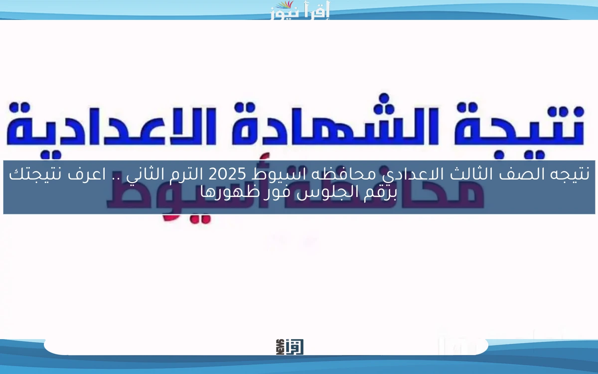 نتيجه الصف الثالث الاعدادي محافظه اسيوط 2025 الترم الثاني .. اعرف نتيجتك برقم الجلوس فور ظهورها