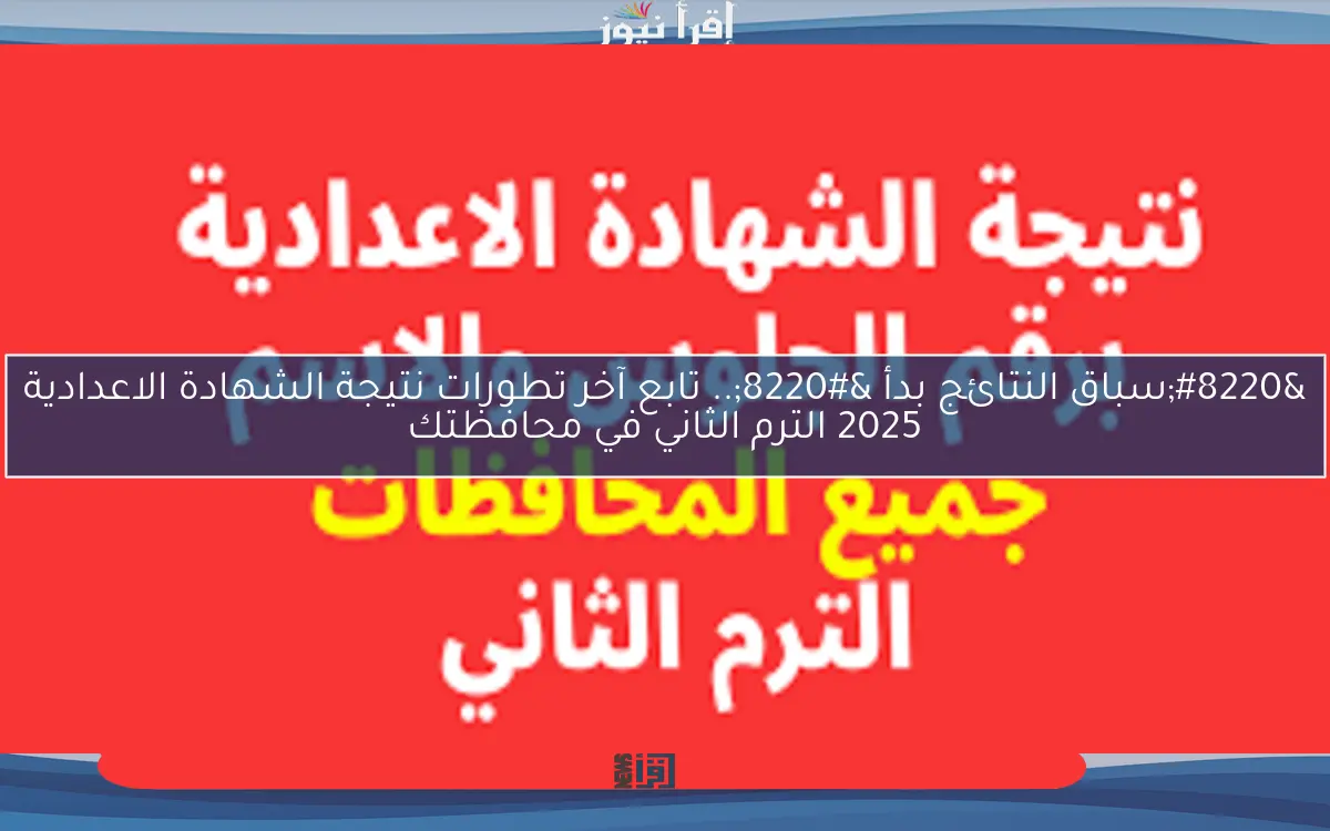 “سباق النتائج بدأ “.. تابع آخر تطورات نتيجة الشهادة الاعدادية 2025 الترم الثاني في محافظتك
