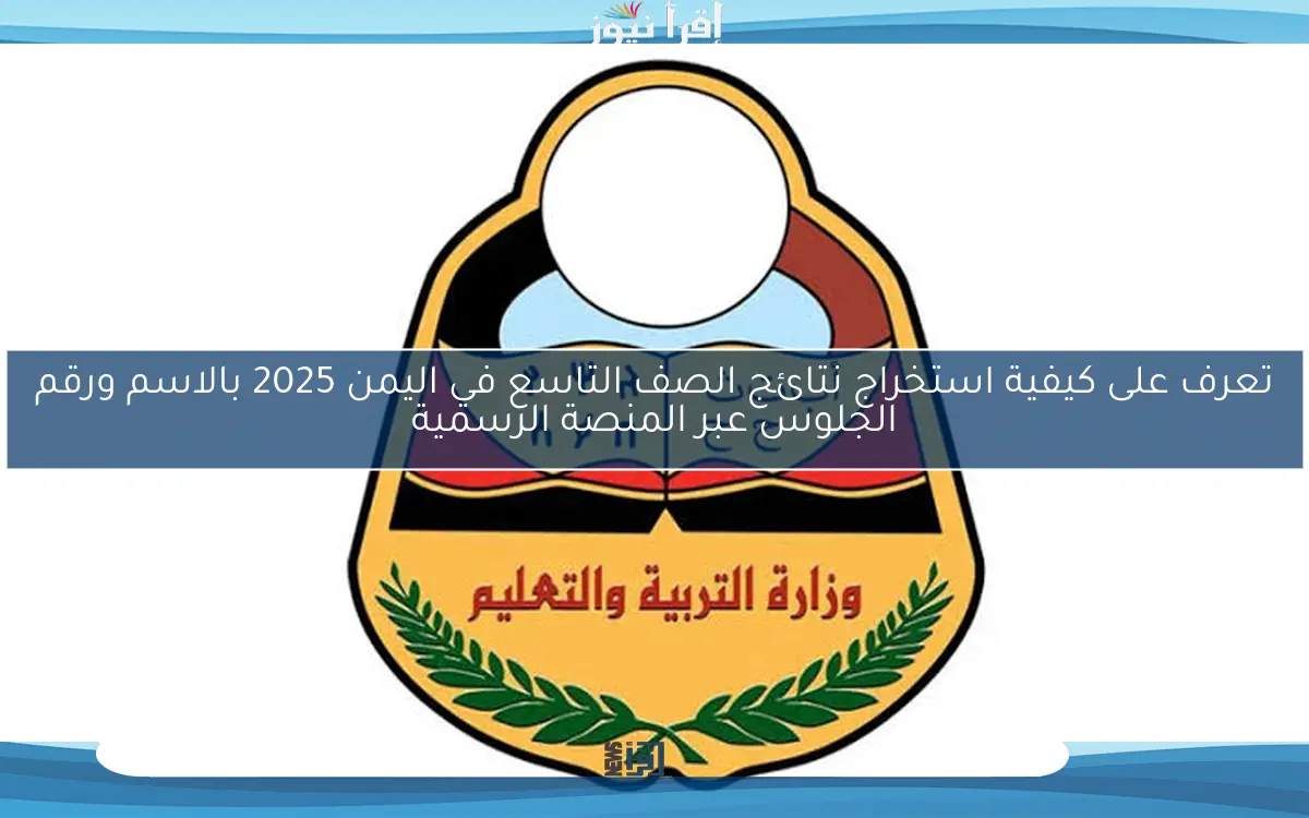 تعرف على كيفية استخراج نتائج الصف التاسع في اليمن 2025 بالاسم ورقم الجلوس عبر المنصة الرسمية