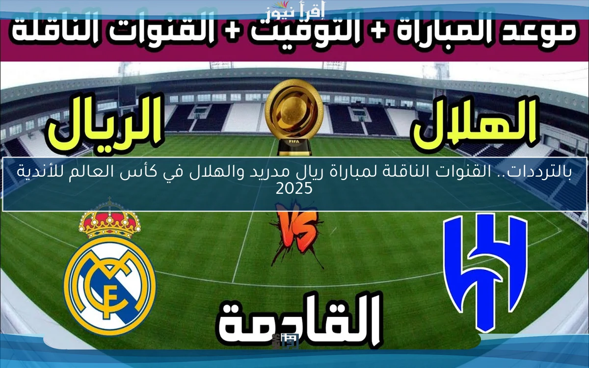 بالترددات.. القنوات الناقلة لمباراة ريال مدريد والهلال في كأس العالم للأندية 2025