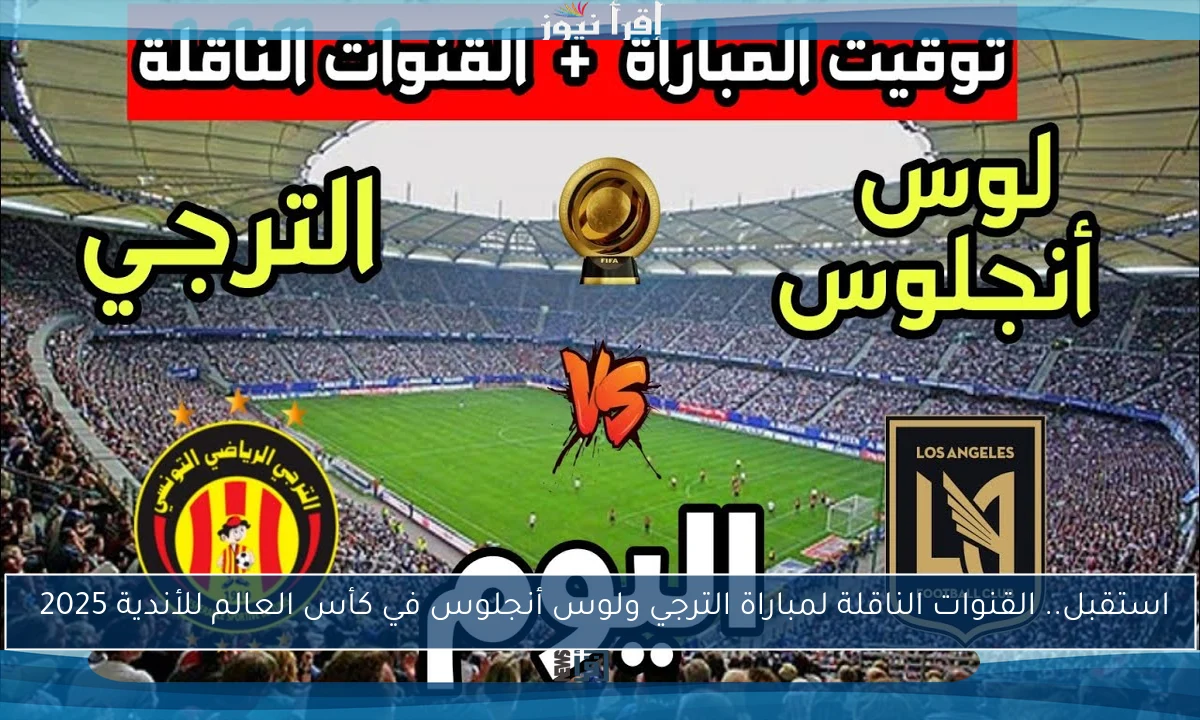 استقبل.. القنوات الناقلة لمباراة الترجي ولوس أنجلوس في كأس العالم للأندية 2025