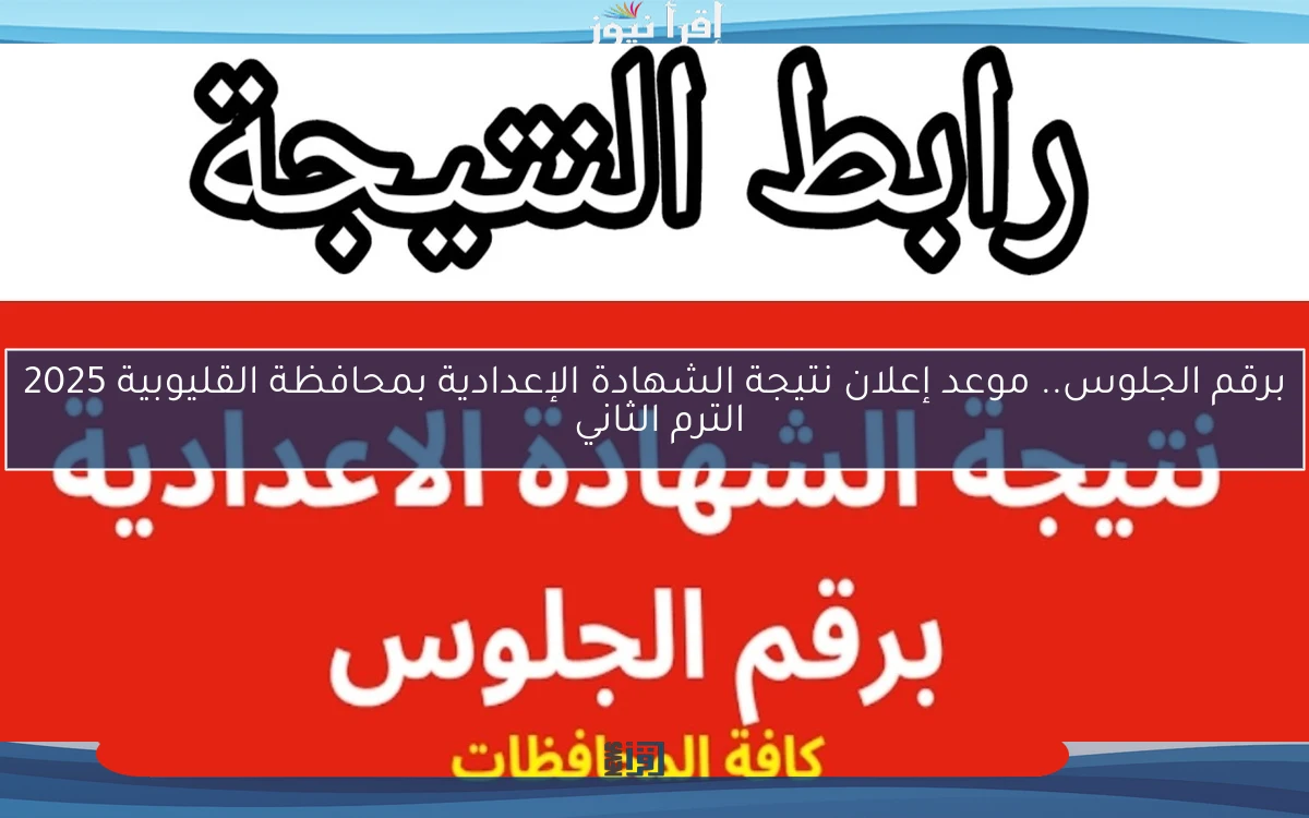 برقم الجلوس.. موعد إعلان نتيجة الشهادة الإعدادية بمحافظة القليوبية 2025 الترم الثاني 