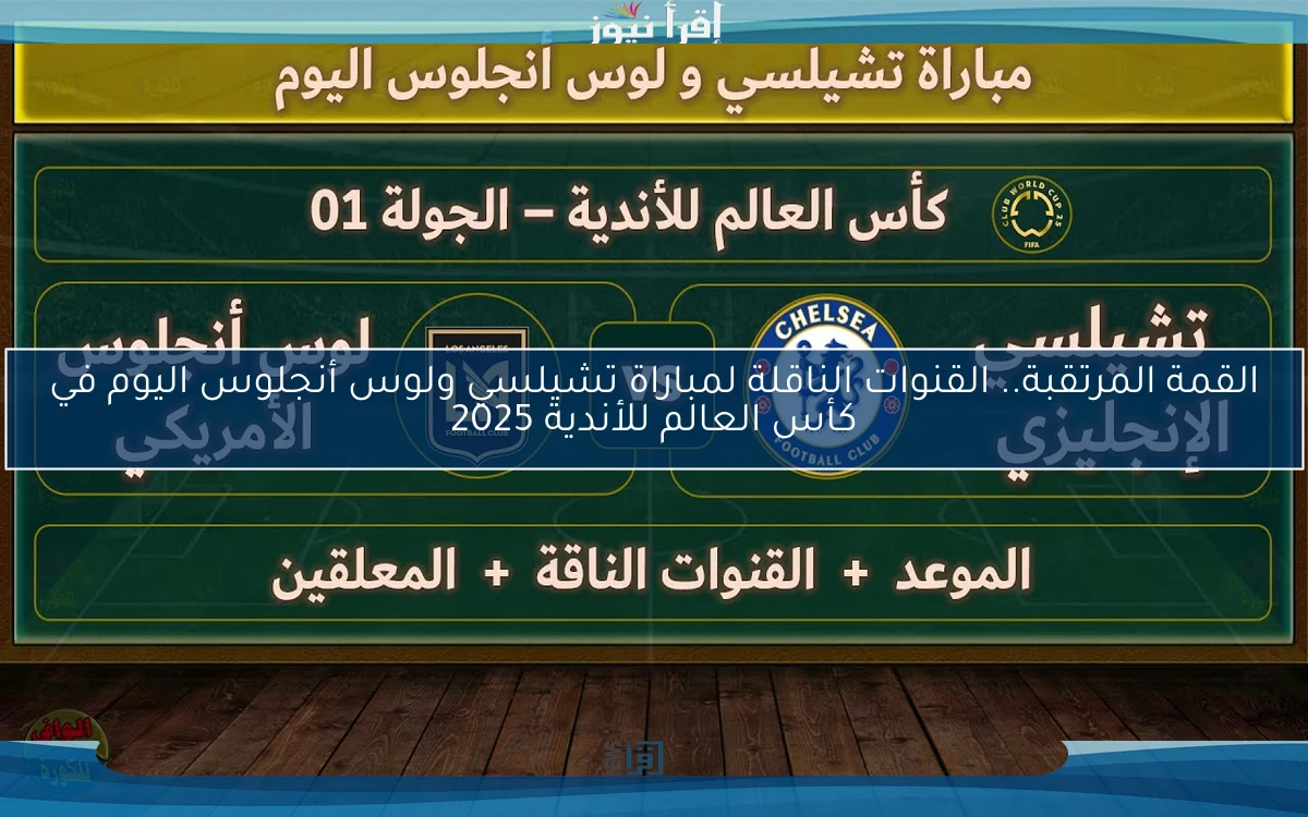 القمة المرتقبة.. القنوات الناقلة لمباراة تشيلسي ولوس أنجلوس اليوم في كأس العالم للأندية 2025