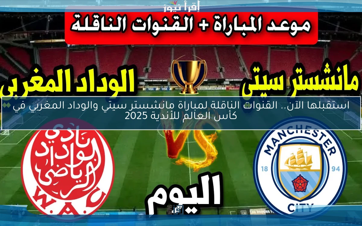 استقبلها الآن.. القنوات الناقلة لمباراة مانشستر سيتي والوداد المغربي في كأس العالم للأندية 2025