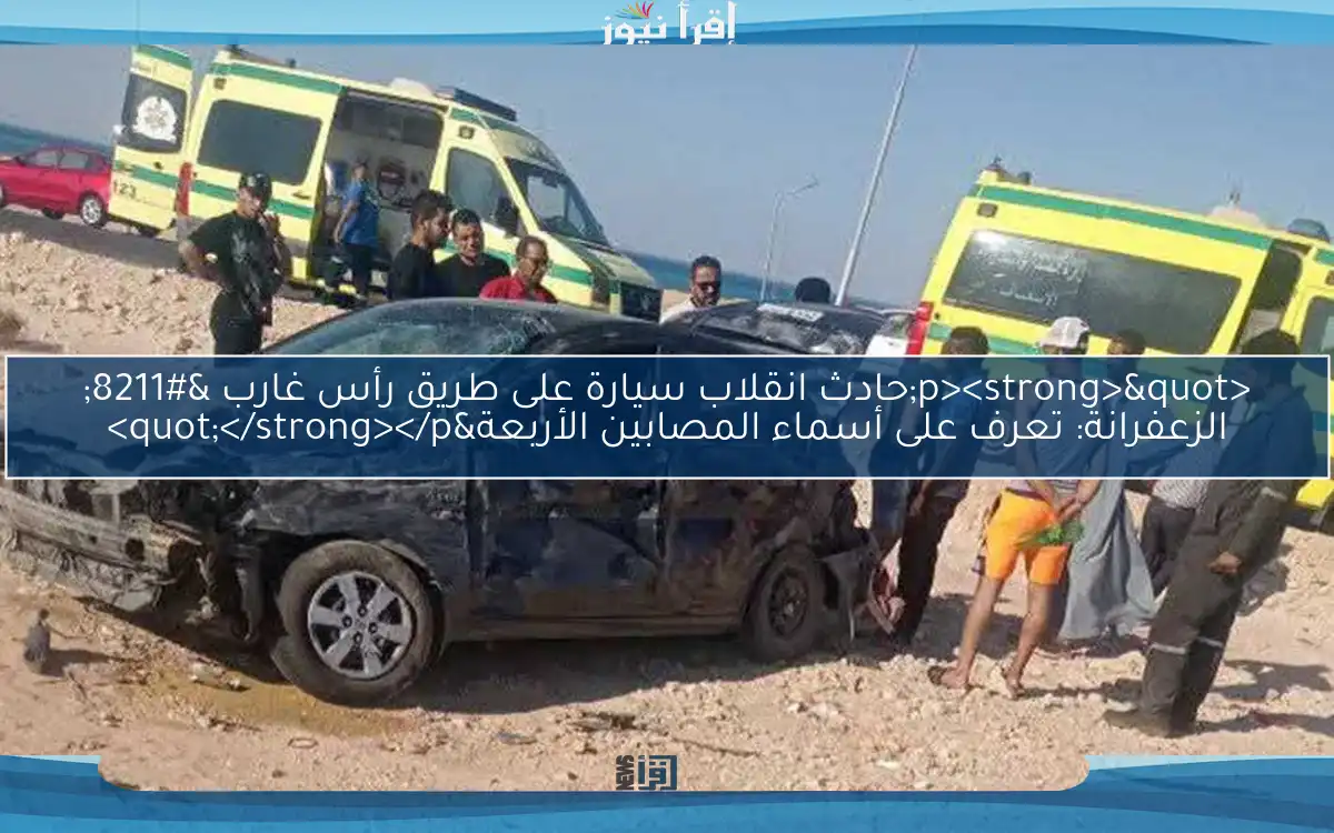 <p><strong>"حادث انقلاب سيارة على طريق رأس غارب – الزعفرانة: تعرف على أسماء المصابين الأربعة"</strong></p>