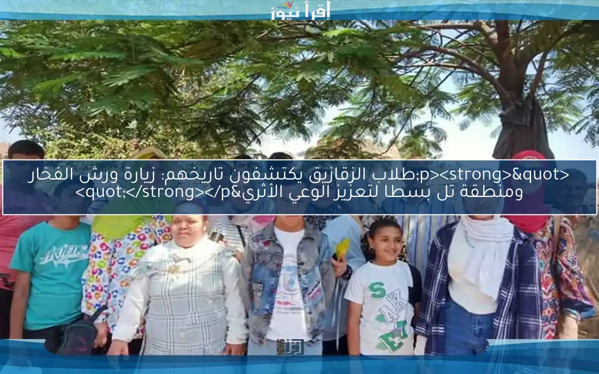 <p><strong>"طلاب الزقازيق يكتشفون تاريخهم: زيارة ورش الفخار ومنطقة تل بسطا لتعزيز الوعي الأثري"</strong></p>