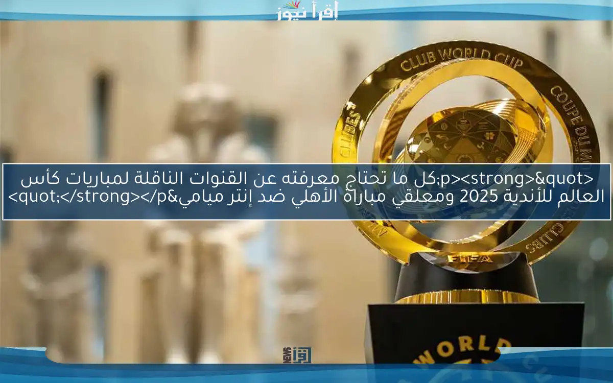 <p><strong>"كل ما تحتاج معرفته عن القنوات الناقلة لمباريات كأس العالم للأندية 2025 ومعلقي مباراة الأهلي ضد إنتر ميامي"</strong></p>