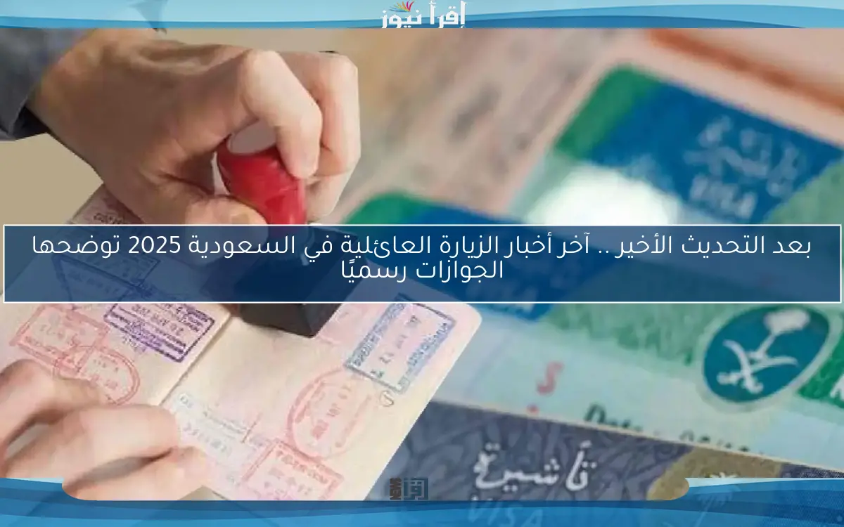 بعد التحديث الأخير .. آخر أخبار الزيارة العائلية في السعودية 2025 توضحها الجوازات رسميًا