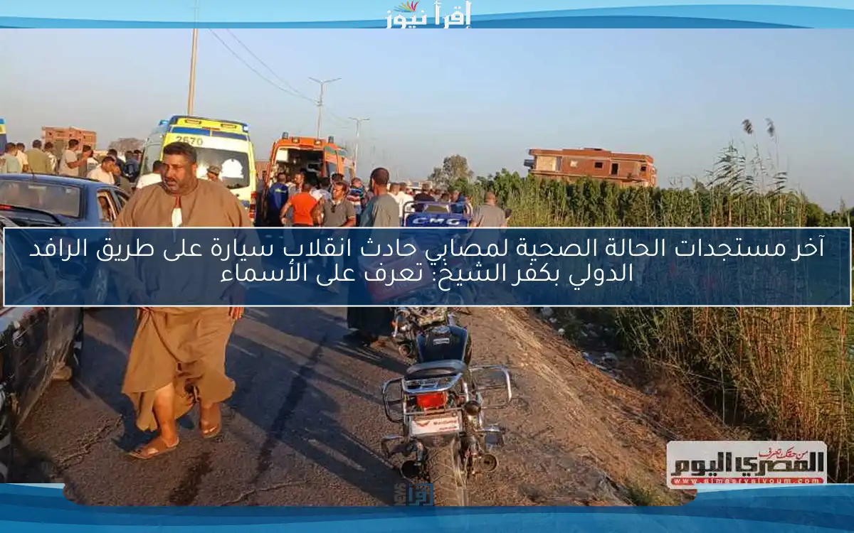 آخر مستجدات الحالة الصحية لمصابي حادث انقلاب سيارة على طريق الرافد الدولي بكفر الشيخ: تعرف على الأسماء