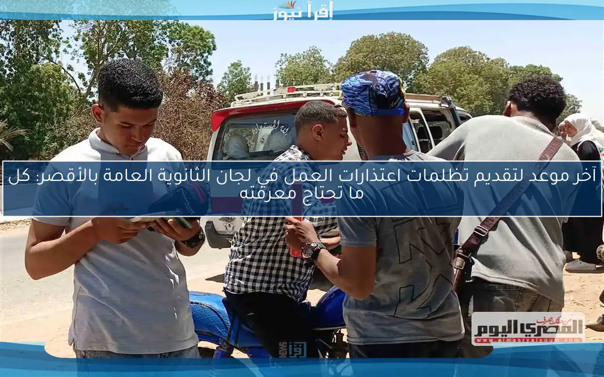آخر موعد لتقديم تظلمات اعتذارات العمل في لجان الثانوية العامة بالأقصر: كل ما تحتاج معرفته