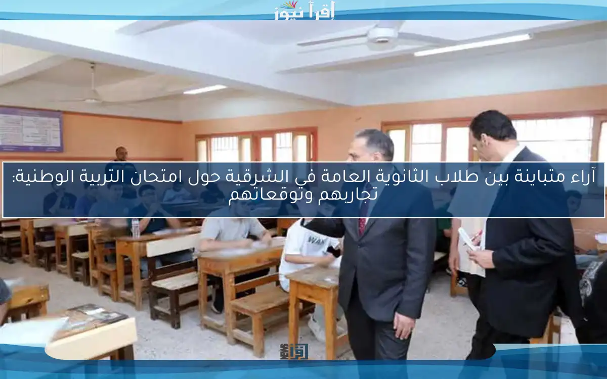 آراء متباينة بين طلاب الثانوية العامة في الشرقية حول امتحان التربية الوطنية: تجاربهم وتوقعاتهم
