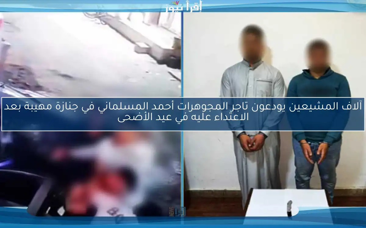 آلاف المشيعين يودعون تاجر المجوهرات أحمد المسلماني في جنازة مهيبة بعد الاعتداء عليه في عيد الأضحى