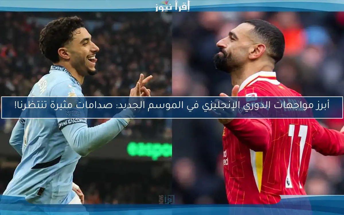 أبرز مواجهات الدوري الإنجليزي في الموسم الجديد: صدامات مثيرة تنتظرنا!