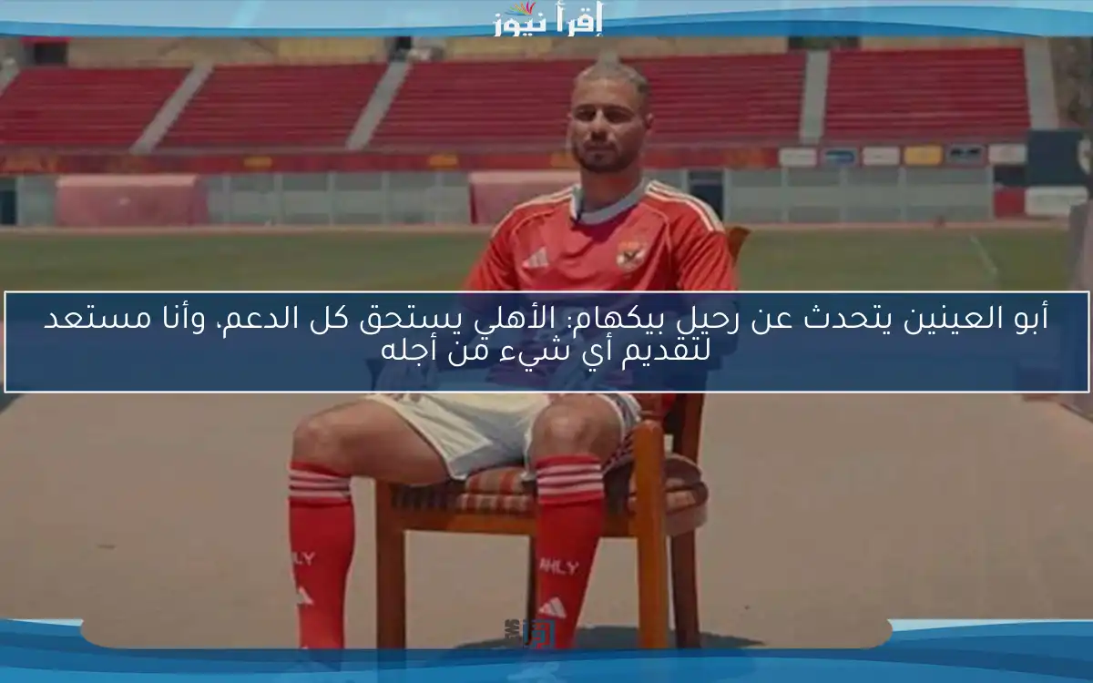 أبو العينين يتحدث عن رحيل بيكهام: الأهلي يستحق كل الدعم، وأنا مستعد لتقديم أي شيء من أجله