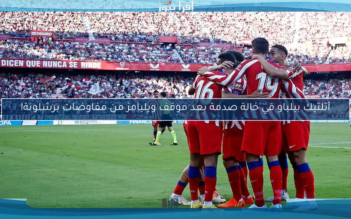 أتلتيك بيلباو في حالة صدمة بعد موقف ويليامز من مفاوضات برشلونة!