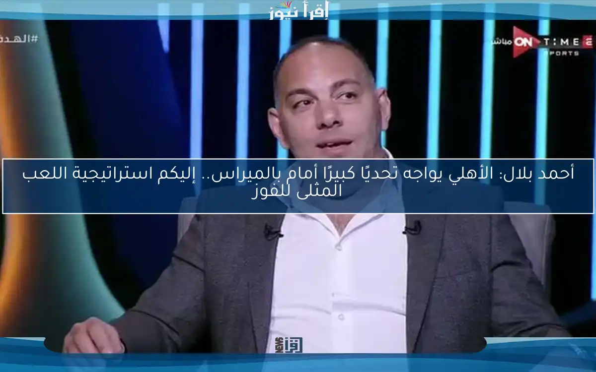 أحمد بلال: الأهلي يواجه تحديًا كبيرًا أمام بالميراس.. إليكم استراتيجية اللعب المثلى للفوز