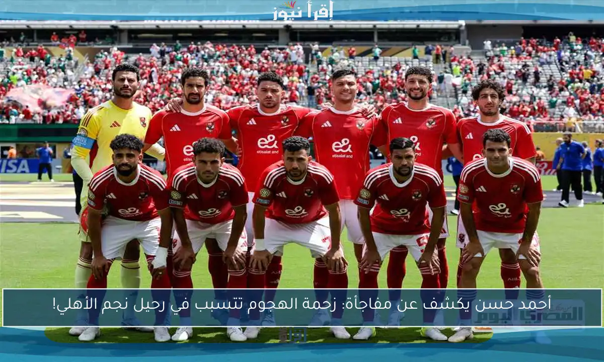 أحمد حسن يكشف عن مفاجأة: زحمة الهجوم تتسبب في رحيل نجم الأهلي!