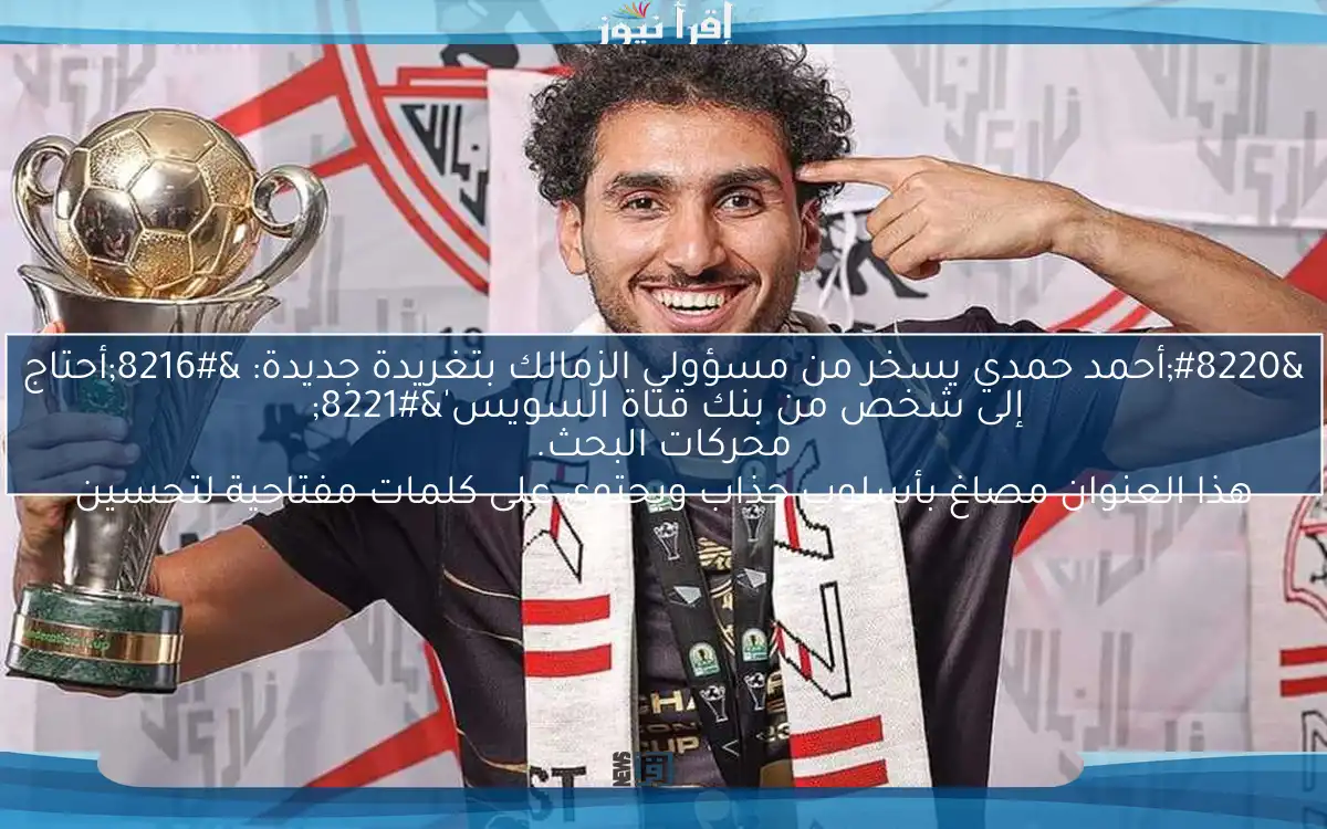 “أحمد حمدي يسخر من مسؤولي الزمالك بتغريدة جديدة: ‘أحتاج إلى شخص من بنك قناة السويس'”