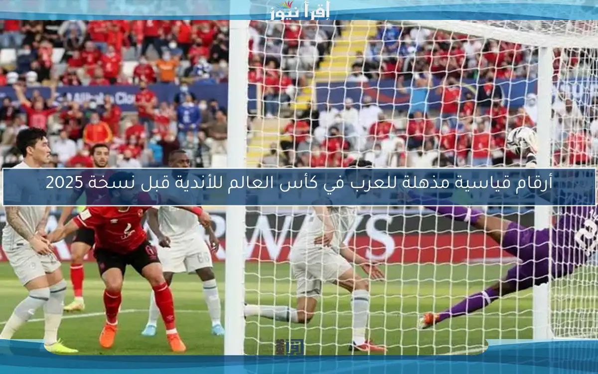 أرقام قياسية مذهلة للعرب في كأس العالم للأندية قبل نسخة 2025