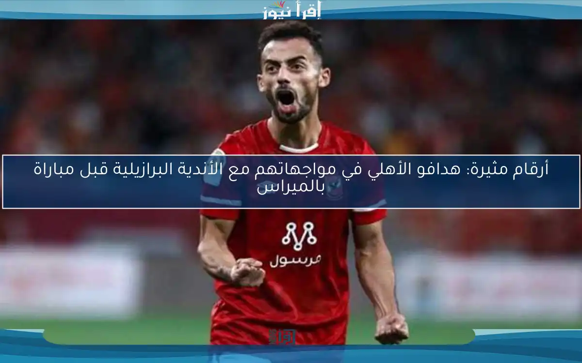 أرقام مثيرة: هدافو الأهلي في مواجهاتهم مع الأندية البرازيلية قبل مباراة بالميراس