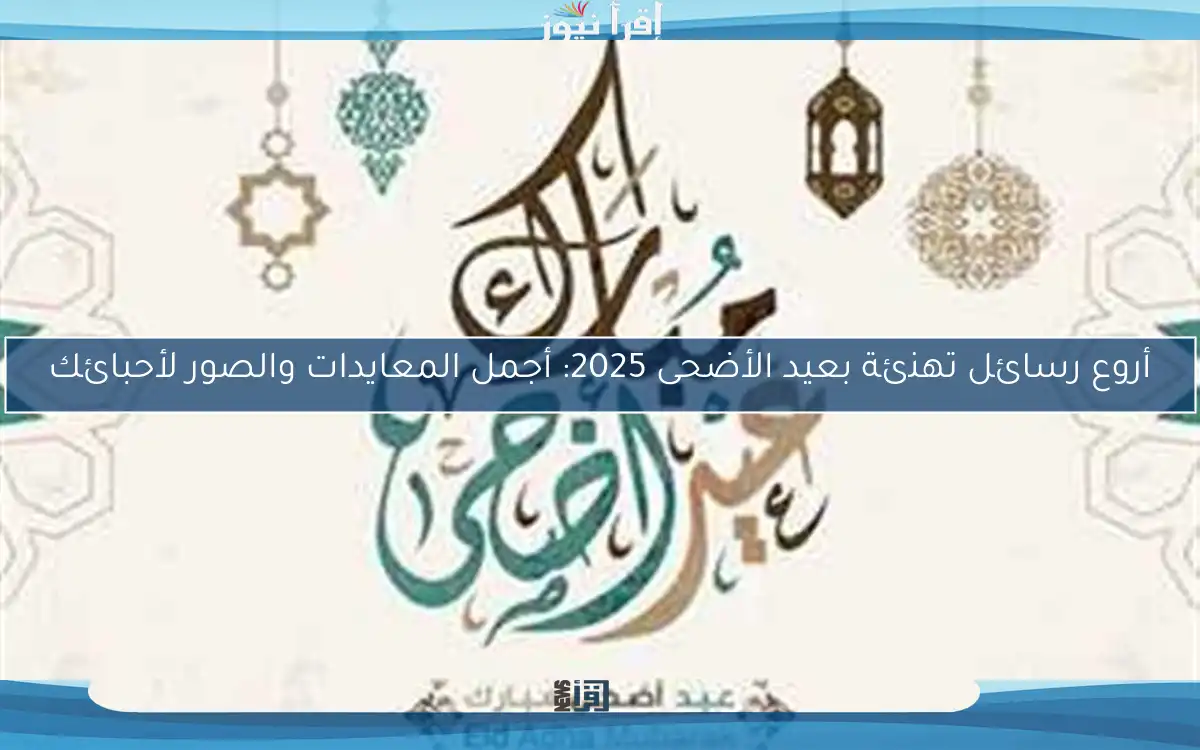 أروع رسائل تهنئة بعيد الأضحى 2025: أجمل المعايدات والصور لأحبائك