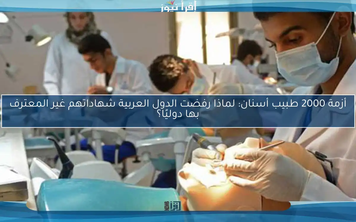 أزمة 2000 طبيب أسنان: لماذا رفضت الدول العربية شهاداتهم غير المعترف بها دوليًا؟