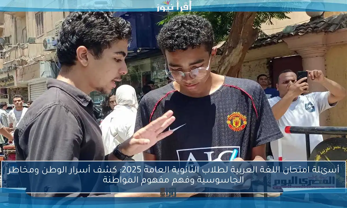 أسئلة امتحان اللغة العربية لطلاب الثانوية العامة 2025: كشف أسرار الوطن ومخاطر الجاسوسية وفهم مفهوم المواطنة