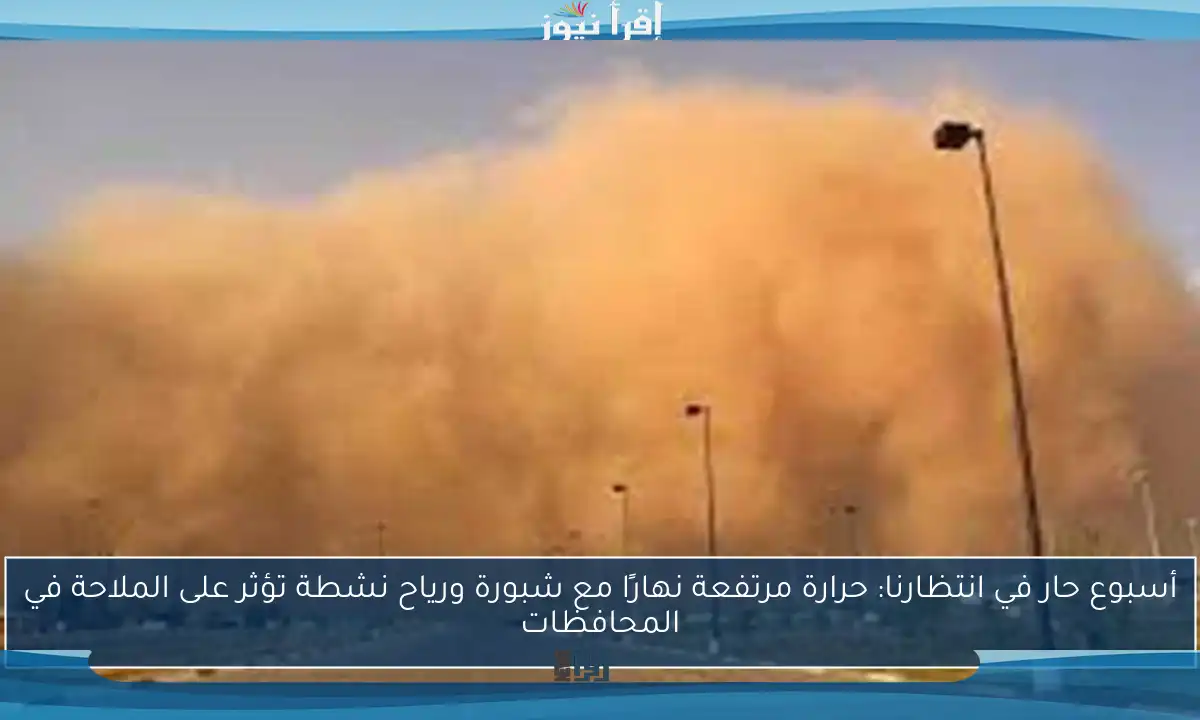 أسبوع حار في انتظارنا: حرارة مرتفعة نهارًا مع شبورة ورياح نشطة تؤثر على الملاحة في المحافظات