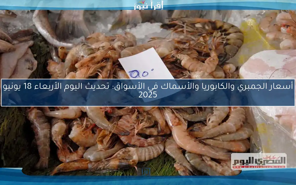 أسعار الجمبري والكابوريا والأسماك في الأسواق: تحديث اليوم الأربعاء 18 يونيو 2025