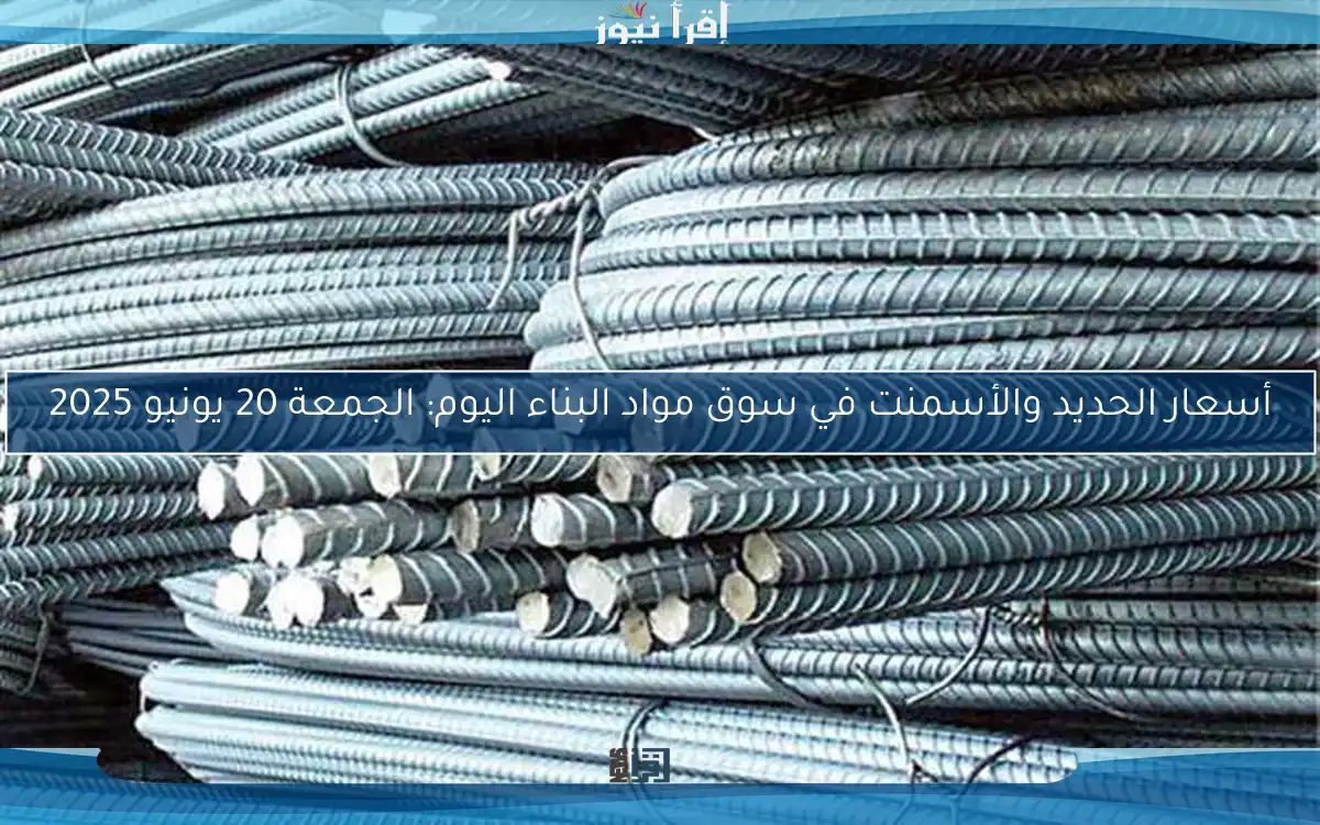 أسعار الحديد والأسمنت في سوق مواد البناء اليوم: الجمعة 20 يونيو 2025
