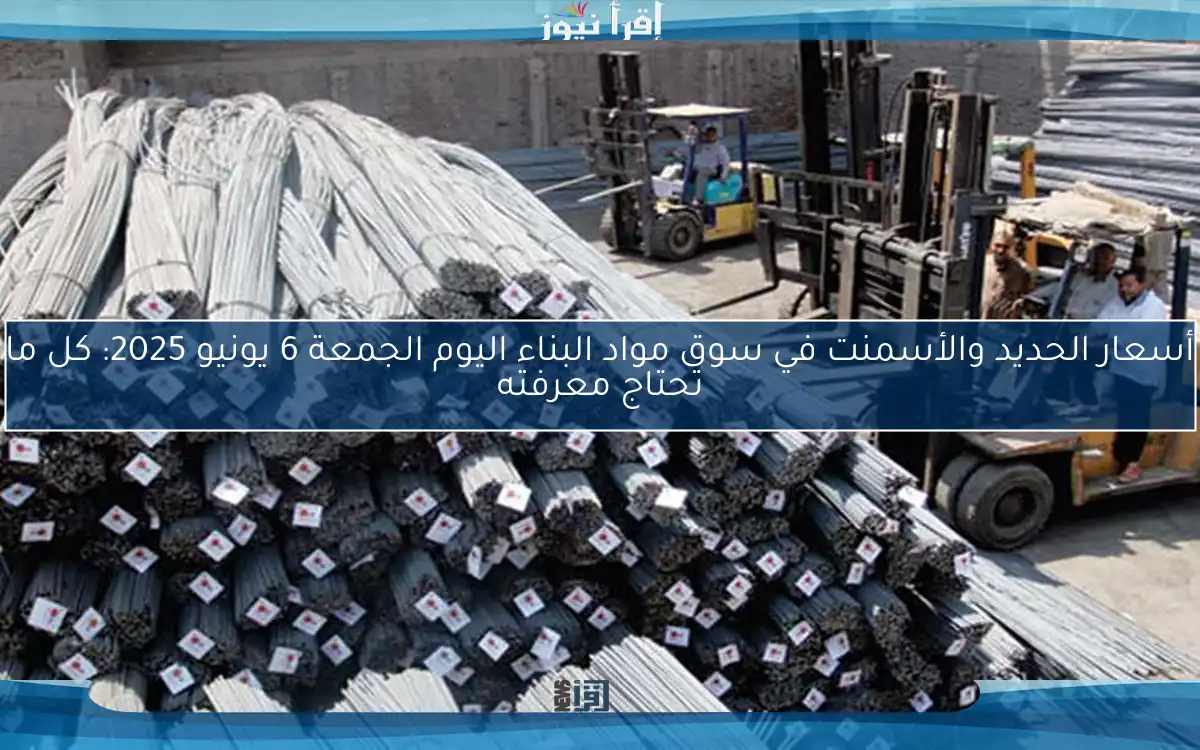 أسعار الحديد والأسمنت في سوق مواد البناء اليوم الجمعة 6 يونيو 2025: كل ما تحتاج معرفته