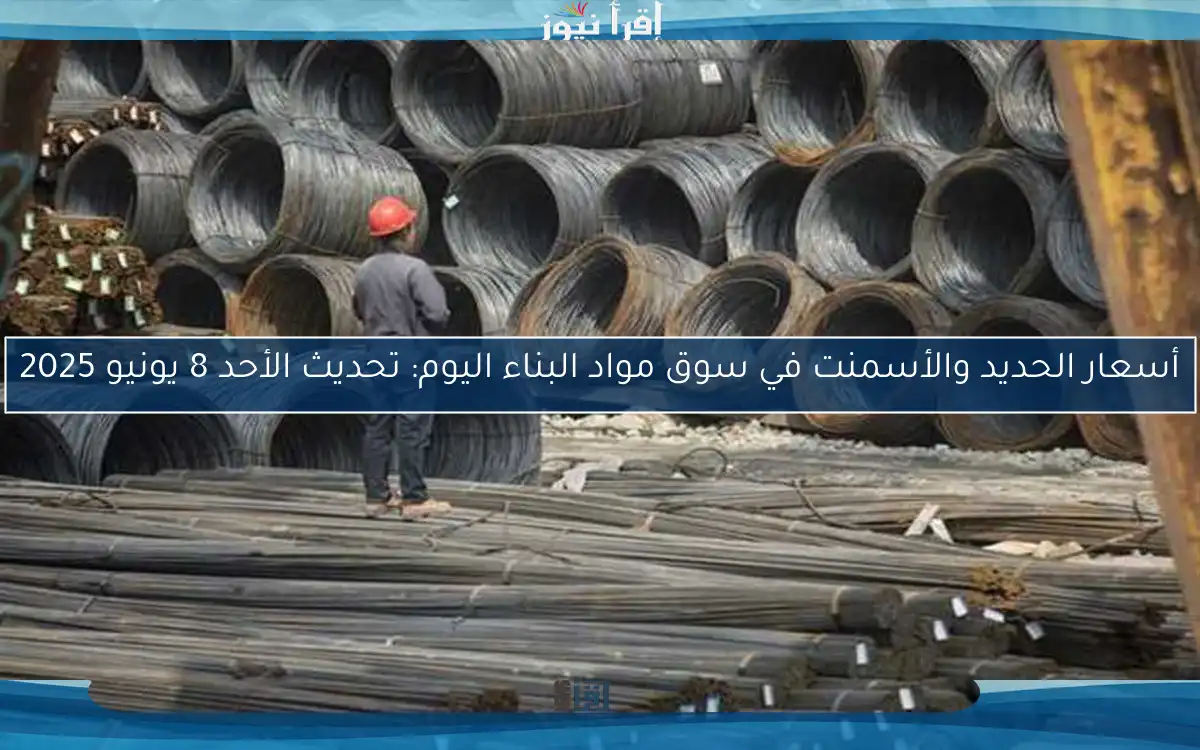 أسعار الحديد والأسمنت في سوق مواد البناء اليوم: تحديث الأحد 8 يونيو 2025