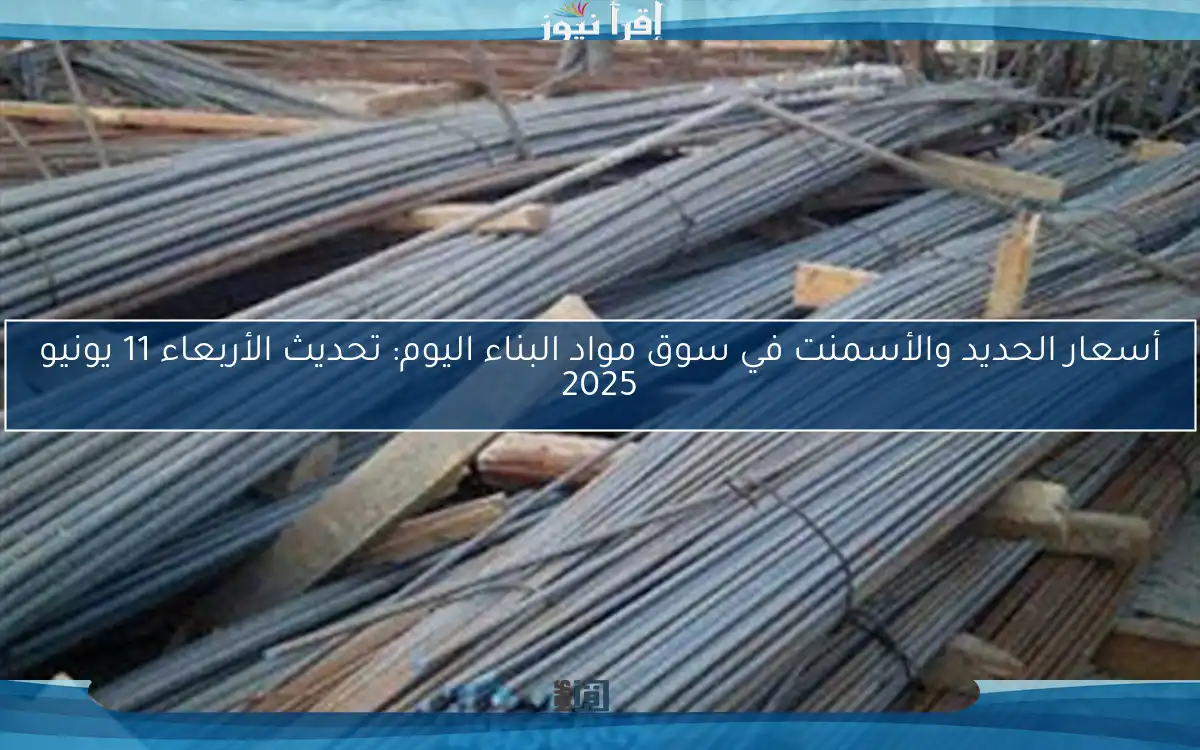 أسعار الحديد والأسمنت في سوق مواد البناء اليوم: تحديث الأربعاء 11 يونيو 2025