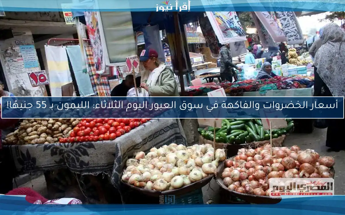 أسعار الخضروات والفاكهة في سوق العبور اليوم الثلاثاء: الليمون بـ 55 جنيهًا!