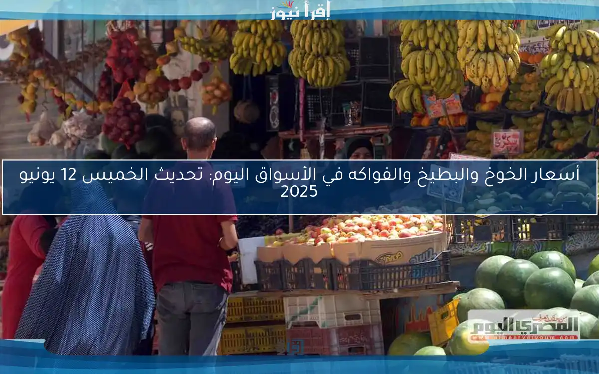 أسعار الخوخ والبطيخ والفواكه في الأسواق اليوم: تحديث الخميس 12 يونيو 2025