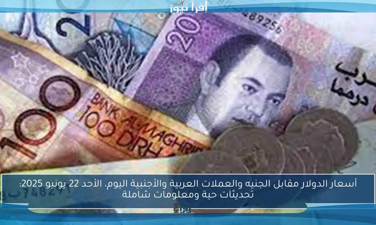 أسعار الدولار مقابل الجنيه والعملات العربية والأجنبية اليوم، الأحد 22 يونيو 2025: تحديثات حية ومعلومات شاملة