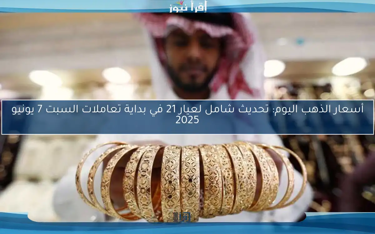 أسعار الذهب اليوم: تحديث شامل لعيار 21 في بداية تعاملات السبت 7 يونيو 2025