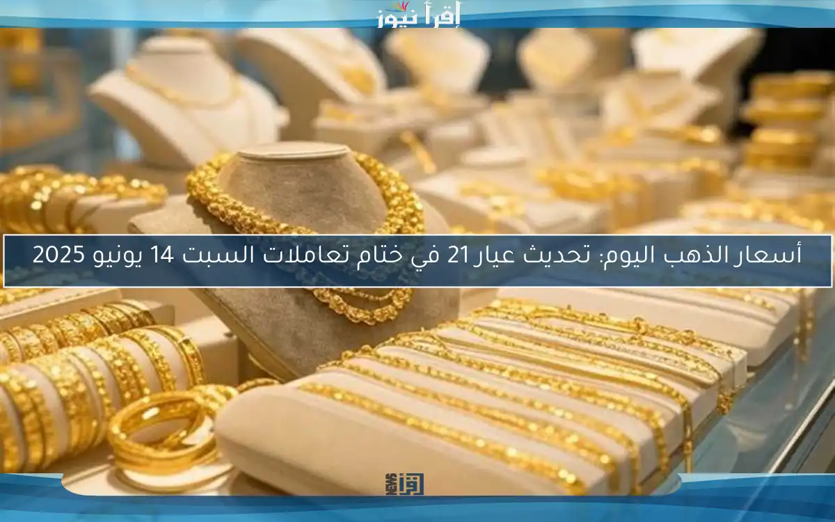 أسعار الذهب اليوم: تحديث عيار 21 في ختام تعاملات السبت 14 يونيو 2025