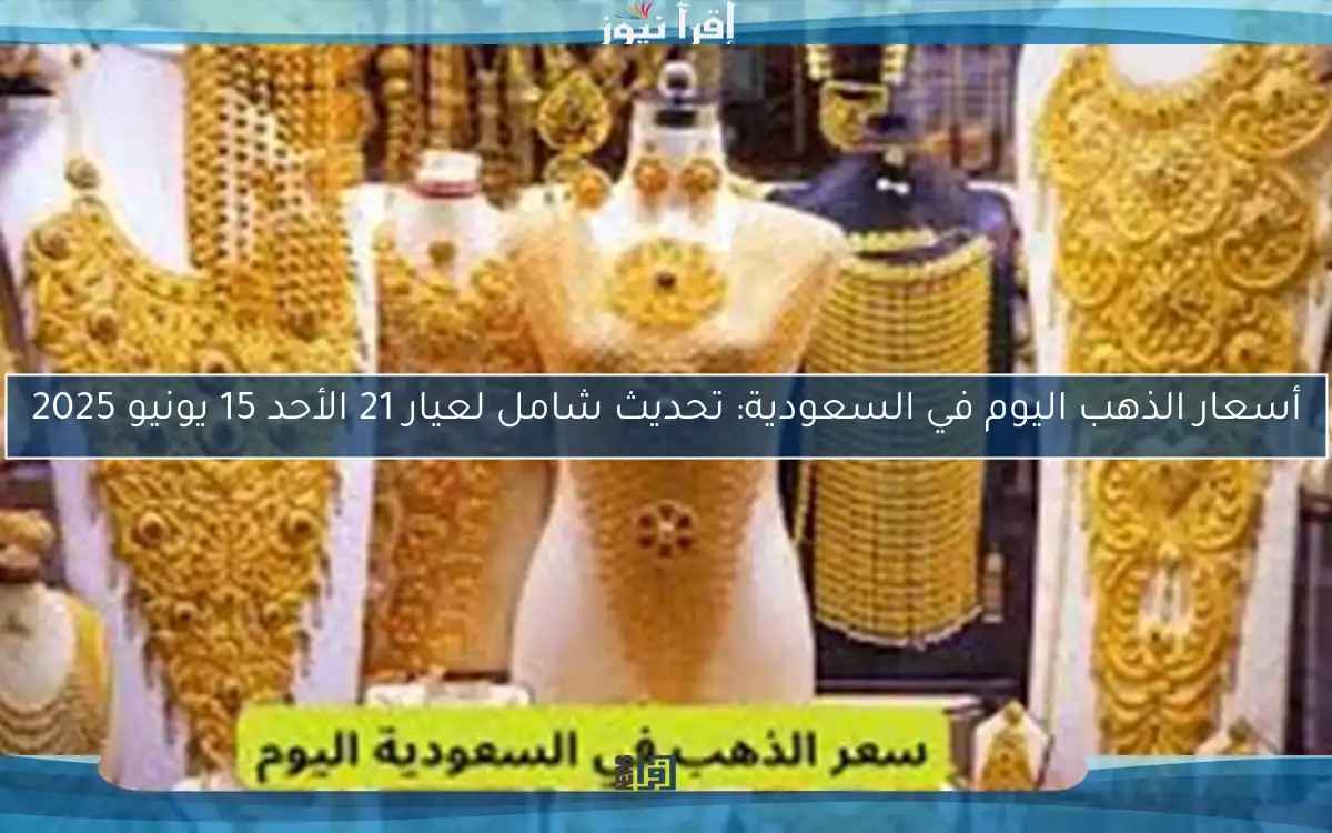 أسعار الذهب اليوم في السعودية: تحديث شامل لعيار 21 الأحد 15 يونيو 2025