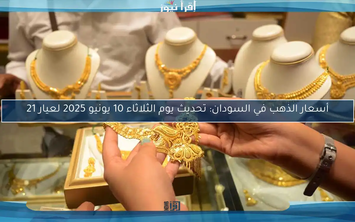 أسعار الذهب في السودان: تحديث يوم الثلاثاء 10 يونيو 2025 لعيار 21
