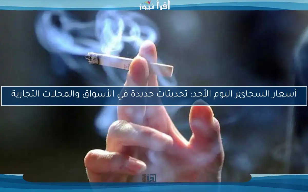 أسعار السجائر اليوم الأحد: تحديثات جديدة في الأسواق والمحلات التجارية