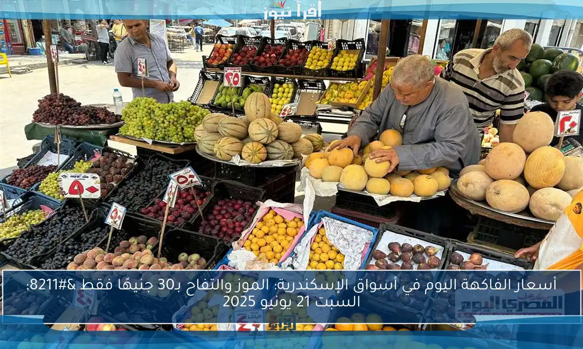 أسعار الفاكهة اليوم في أسواق الإسكندرية: الموز والتفاح بـ30 جنيهًا فقط – السبت 21 يونيو 2025