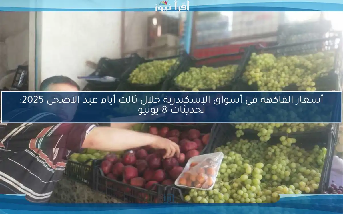 أسعار الفاكهة في أسواق الإسكندرية خلال ثالث أيام عيد الأضحى 2025: تحديثات 8 يونيو