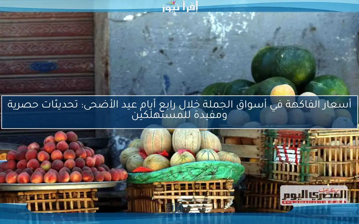 أسعار الفاكهة في أسواق الجملة خلال رابع أيام عيد الأضحى: تحديثات حصرية ومفيدة للمستهلكين